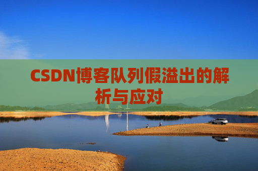CSDN博客队列假溢出的解析与应对 CSDN博客队列假溢出的解析与应对
